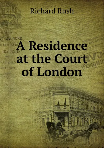 Обложка книги A Residence at the Court of London, Richard Rush