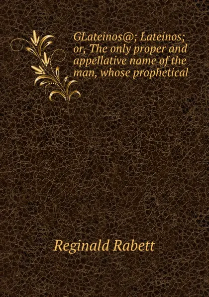 Обложка книги Lateinos. Or, the only proper and appellative name of the man, Reginald Rabett