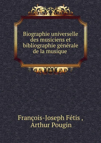 Обложка книги Biographie universelle des musiciens et bibliographie generale de la musique. Tome 2, François-Joseph Fétis