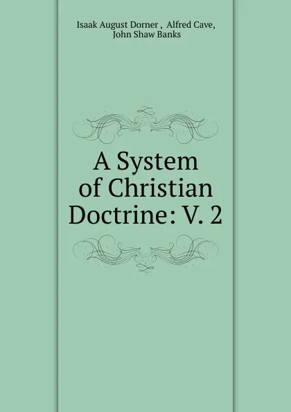 Обложка книги A System of Christian Doctrine. Volume 2, Isaak August Dorner, Alfred Cave, J. S. Banks