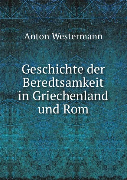 Обложка книги Geschichte der Beredtsamkeit, Anton Westermann