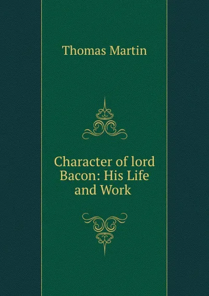 Обложка книги Character of lord Bacon: His Life and Works, Thomas Martin