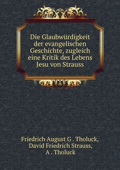 Обложка книги Die Glaubwurdigkeit der evangelischen Geschichte, Friedrich August G. Tholuck