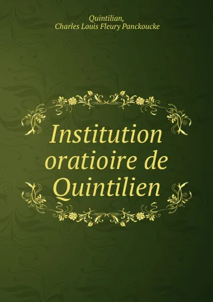 Обложка книги Institution oratioire de Quintilien. Tome 6, Charles Louis Fleury Panckoucke Quintilian