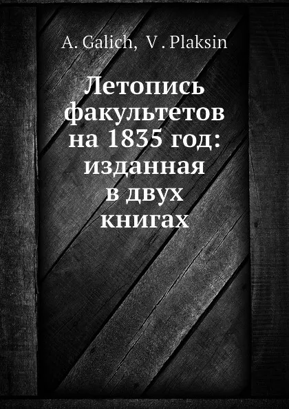 Обложка книги Летопись факультетов на 1835 год: изданная в двух книгах. Книга Первая, А. Галич, В. Плаксин