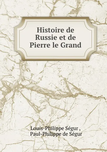 Обложка книги Histoire de Russie et de Pierre le Grand, Louis-Philippe Ségur