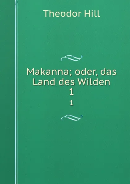 Обложка книги Makanna oder, Das Land des Wilden. Theil 1, Theodor Hell