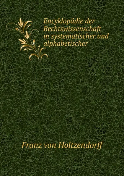 Обложка книги Encyklopadie der Rechtswissenschaft in systematischer und alphabetischer Bearbeitung. Band 3. Theil 2, Franz von Holtzendorff