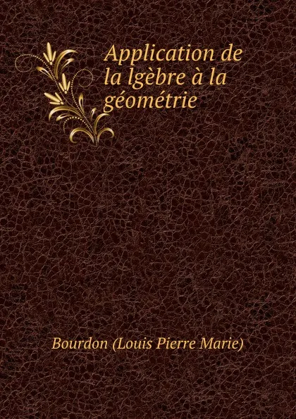 Обложка книги Application de lalgebre a la geometrie, Bourdon Louis Pierre Marie