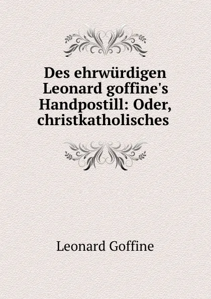 Обложка книги Des ehrwurdigen Leonard goffine.s Handpostill. oder, christkatholisches Unterrichts, Leonard Goffine