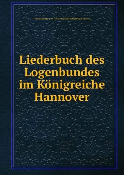 Обложка книги Liederbuch des Logenbundes im Konigreiche Hannover, Freemasons Hanover. Grosse Loge des Königreichs Hannover