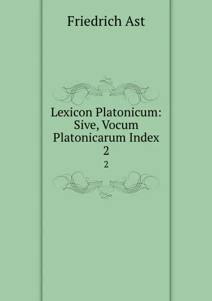 Обложка книги Lexicon Platonicum sive, Vocum Platonicarum Index. Volume 2, Friedrich Ast