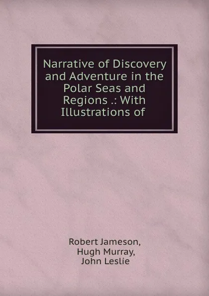 Обложка книги Narrative of Discovery and Adventure in the Polar Seas and Regions, Robert Jameson