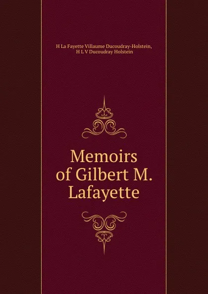 Обложка книги Memoirs of Gilbert M. Lafayette, H. La Fayette Villaume Ducoudray-Holstein