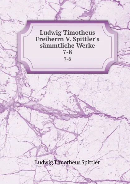 Обложка книги Ludwig Timotheus Freiherrn V. Spittler.s sammtliche Werke. 7-8, Ludwig Timotheus Spittler