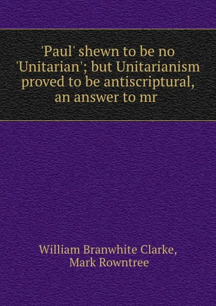 Обложка книги .Paul. shewn to be no .Unitarian., William Branwhite Clarke