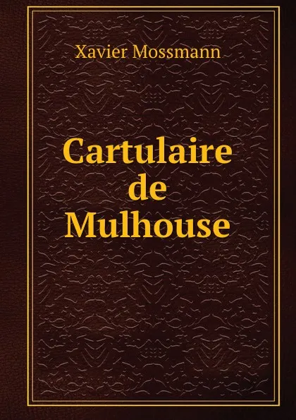 Обложка книги Cartulaire de Mulhouse. Tome 1, Xavier Mossmann