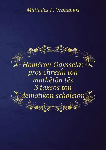 Обложка книги Homerou Odysseia. Pros chresin ton matheton tes 3 taxeos ton demotikon scholeion, Miltiadēs I. Vratsanos