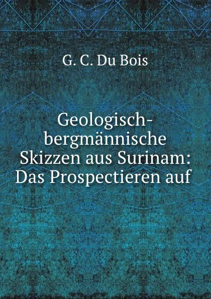 Обложка книги Geologisch-bergmannische Skizzen aus Surinam, G.C. Du Bois