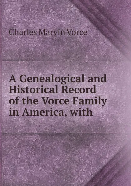 Обложка книги A Genealogical and Historical Record of the Vorce Family in America, Charles Marvin Vorce