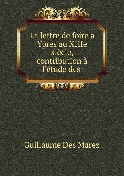 Обложка книги La lettre de foire a Ypres au XIIIe siecle, Guillaume Des Marez