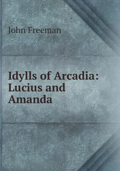 Обложка книги Idylls of Arcadia: Lucius and Amanda, John Freeman