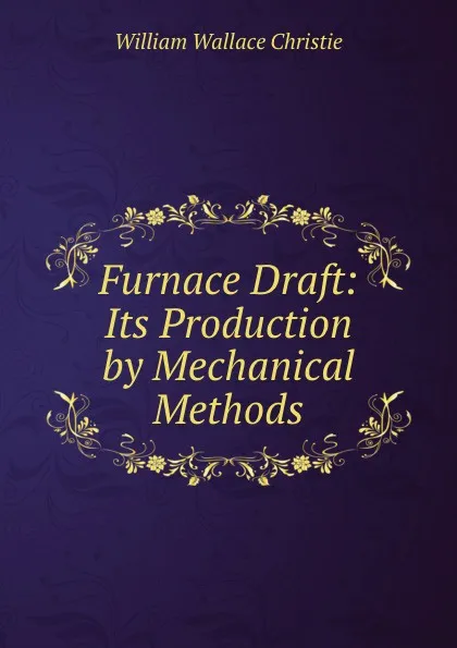 Обложка книги Furnace Draft. Its Production by Mechanical Methods, William Wallace Christie