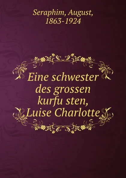 Обложка книги Eine schwester des grossen kurfusten Luise Charlotte, August Seraphim