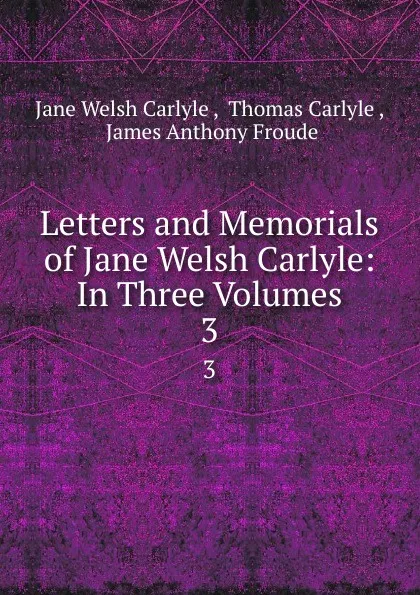 Обложка книги Letters and memorials of Jane Welsh Carlyle. Volume 3, Jane Welsh Carlyle