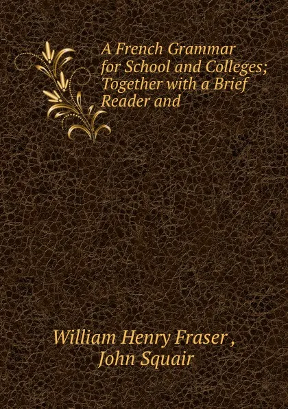 Обложка книги A French Grammar for School and Colleges, William Henry Fraser, J. Squair