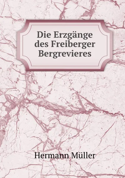 Обложка книги Die Erzgange des Freiberger Bergrevieres, Hermann Müller