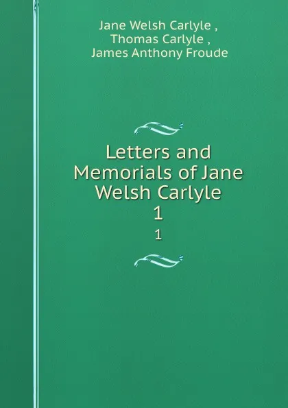 Обложка книги Letters and memorials. Volume 1, Jane Welsh Carlyle