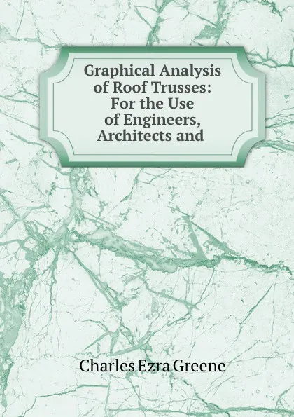 Обложка книги Graphical Analysis of Roof Trusses, Charles Ezra Greene