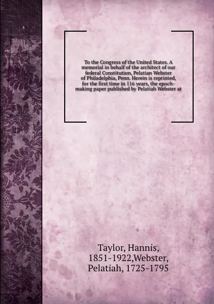 Обложка книги A memorial in behalf of the architect of our federal Constitution Pelatian Webster of Philadelphia, Hannis Taylor