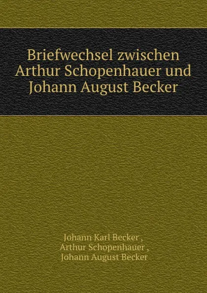 Обложка книги Briefwechsel zwischen Arthur Schopenhauer und Johann August Becker, Johann Karl Becker