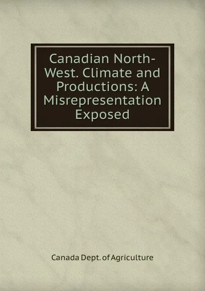 Обложка книги Canadian North-West. Climate and Productions, Canada Dept. of Agriculture