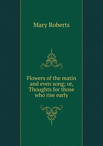 Обложка книги Flowers of the matin and even song. or, Thoughts for those who rise early, Mary Roberts