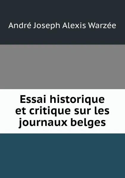 Обложка книги Essai historique et critique sur les journaux belges, André Joseph Alexis Warzée