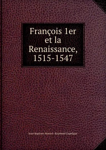 Обложка книги Francois 1er et la Renaissance, 1515-1547. Tome 3, Jean-Baptiste-Honoré Raymond Capefigue