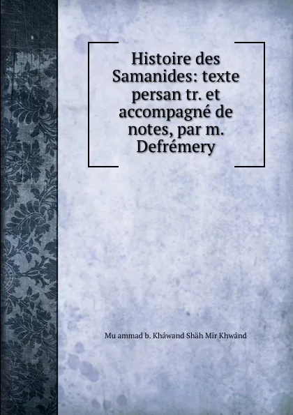 Обложка книги Histoire des Samanides, Muḥammad b. Khâwand Shäh Mir Khwând, M. Defrémery