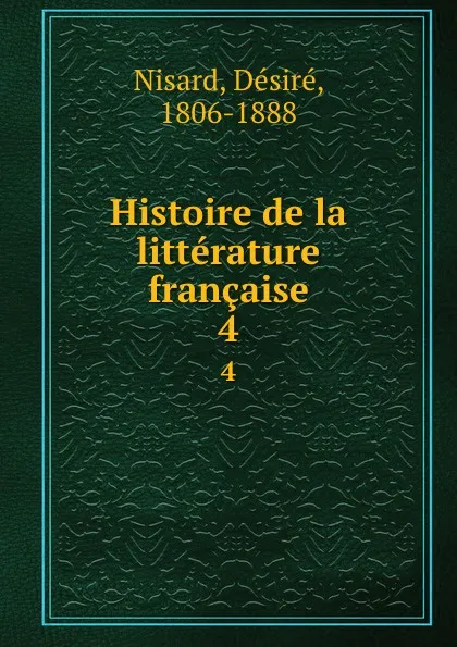 Обложка книги Histoire de la litterature francaise. Volume 4, Désiré Nisard