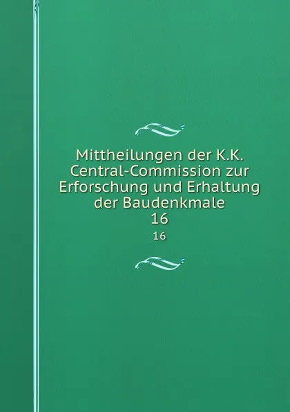 Обложка книги Mittheilungen der K. K. Central-Commission zur Erforschung und Erhaltung der Baudenkmale. Jahrgang 16, Joseph Alexander Freiherrn von Helfert