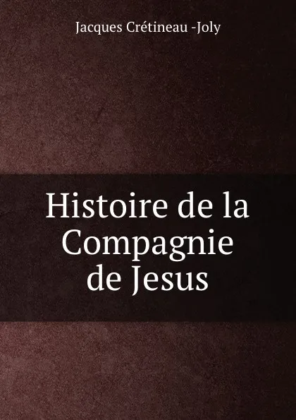 Обложка книги Histoire religieuse, politique et litteraire de la Compagnie de Jesus. Tome 4, Jacques Crétineau-Joly