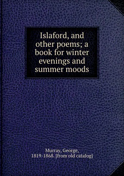 Обложка книги Islaford, and other poems. A book for winter evenings and summer moods, George Murray