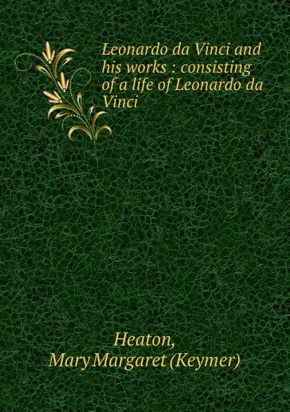 Обложка книги Leonardo da Vinci and his works, Charles W. Heaton