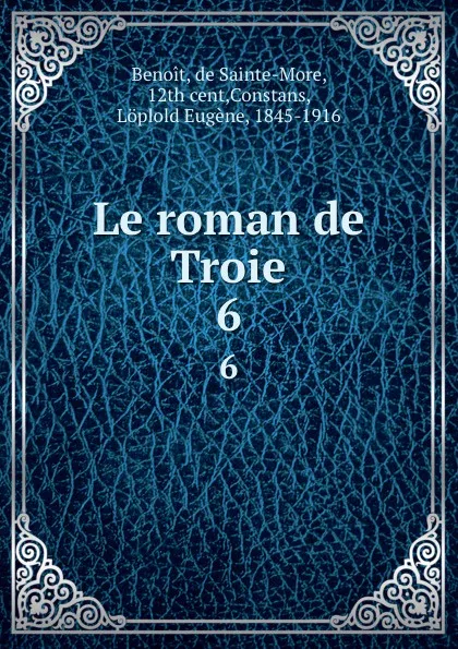 Обложка книги Le roman de Troie. Tome 6, Benoit de Sainte-Maure