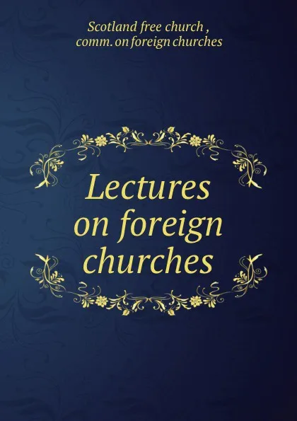 Обложка книги Lectures on foreign churches, Scotland free church