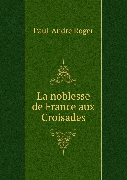 Обложка книги La noblesse de France aux Croisades, Paul-André Roger