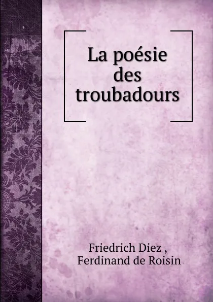 Обложка книги La poesie des troubadours, Friedrich Diez