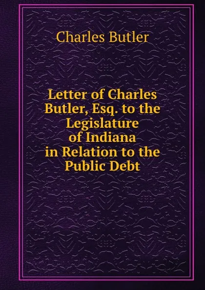 Обложка книги Letter of Charles Butler, Esq. to the Legislature of Indiana, Charles Butler